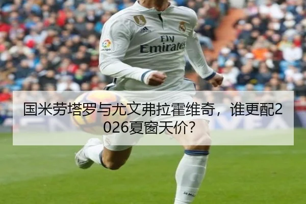国米劳塔罗与尤文弗拉霍维奇，谁更配2026夏窗天价？