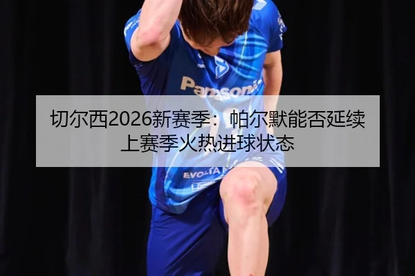 切尔西2026新赛季：帕尔默能否延续上赛季火热进球状态